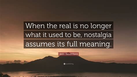 Jean Baudrillard Quote When The Real Is No Longer What It Used To Be