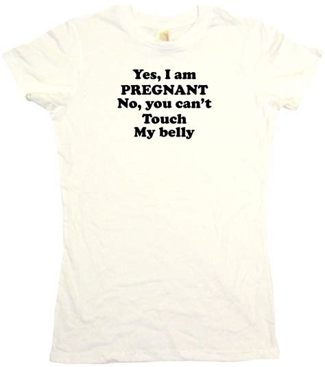 Yes I Am Pregnant No You Cant Touch My Belly Womens Tee Shirt Ebay