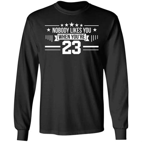 Nobody Likes You When Youre 23 T Shirts Hoodies Long Sleeve