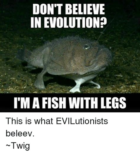 Dont Believe In Evolution Ima Fish With Legs This Is