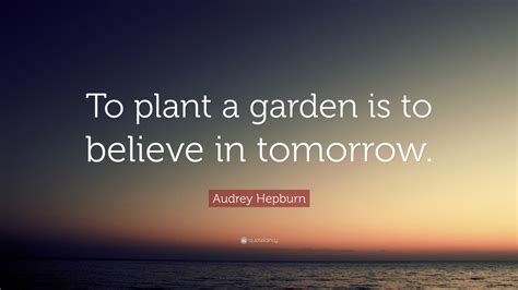 Audrey Hepburn Quote To Plant A Garden Is To Believe In Tomorrow