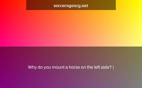 Why Do You Mount A Horse On The Left Side Soccer Agency