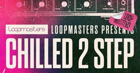 Loopmasters Releases Chilled 2 Step Sample Pack