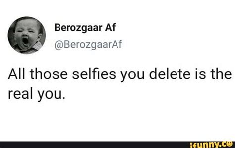 I Delete Them All Berozgaar Af Gm All Those Selfies You Delete Is The Real You Ifunny