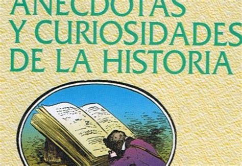Anécdotas Históricas Curiosas Divertidas E Interesantes