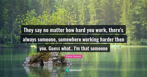 They Say No Matter How Hard You Work Theres Always Someone Somewher