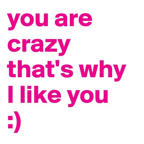 You Are Crazy Thats Why I Like You Post By Luenchen On Boldomatic