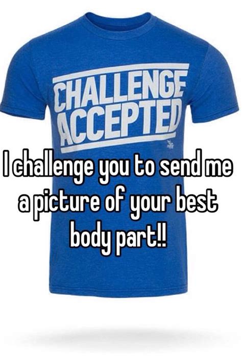 I Challenge You To Send Me A Picture Of Your Best Body Part