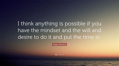Roger Clemens Quote “i Think Anything Is Possible If You Have The Mindset And The Will And