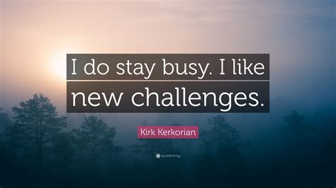 Kirk Kerkorian Quote I Do Stay Busy I Like New Challenges