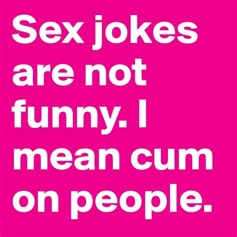 sex jokes are not funny i mean cum on people post by taylor girl89 on boldomatic