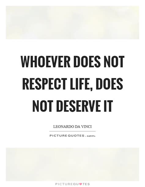 Whoever Does Not Respect Life Does Not Deserve It Picture Quotes