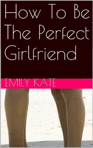 how to be the perfect girlfriend ebook kate emily kindle store