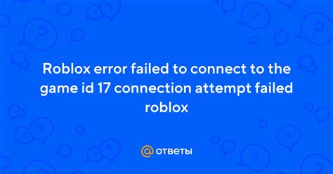 Ответы Roblox Error Failed To Connect To The Game Id 17
