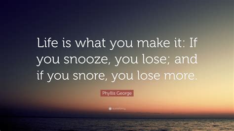 Phyllis George Quote Life Is What You Make It If You Snooze You
