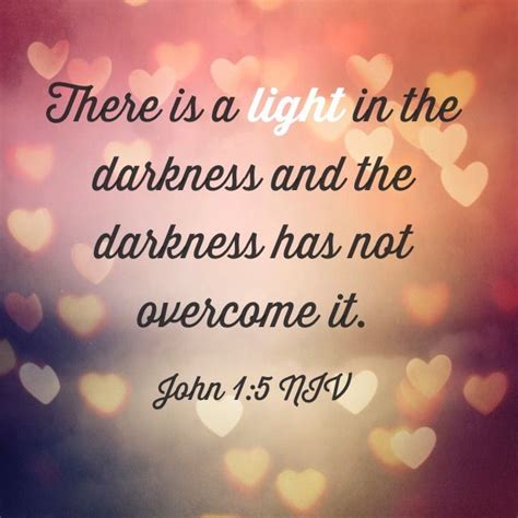 There Is A Light In The Darkness And The Darkness Has Not Overcome It