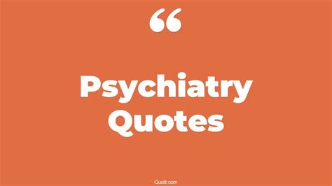 45 Genuine Psychiatry Quotes That Will Unlock Your True Potential