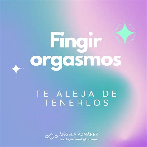 Fingir un orgasmo te aleja de tenerlo Ángela Aznárez Sexología y Psicología