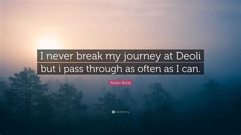 Ruskin Bond Quote I Never Break My Journey At Deoli But I Pass