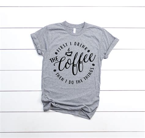 First I Drink The Coffee Graphic Tee Shirt For Women Coffee Shirt