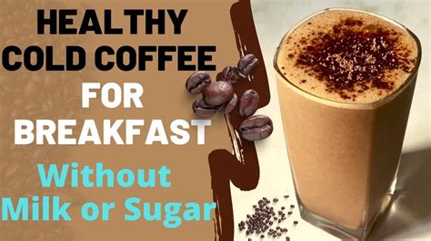 Healthy Cold Coffee For Breakfast Without Dairy Milk And Sugar How To