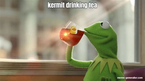 Kermit Drinking Tea Meme Generator