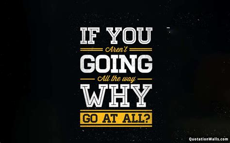 Go All The Way Motivational Wallpaper For Desktop Quotationwalls