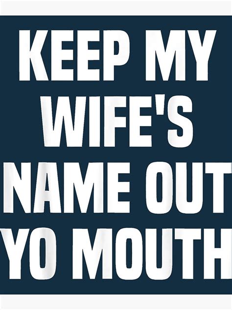 Keep My Wifes Name Out Of Your Fucking Mouth Poster By Sanaaquinti
