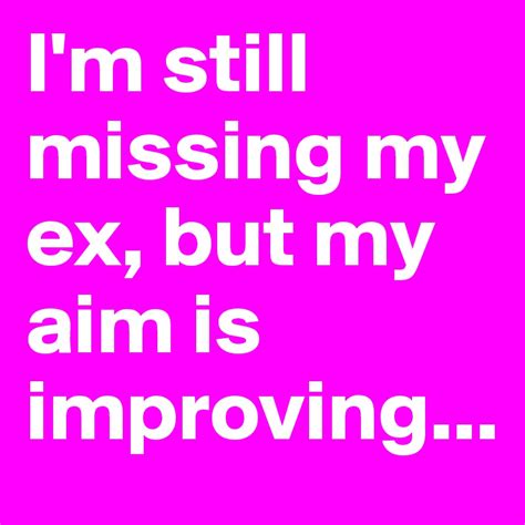 Im Still Missing My Ex But My Aim Is Improving Post By Tingeling