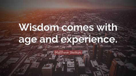 Matthew Skelton Quote Wisdom Comes With Age And Experience