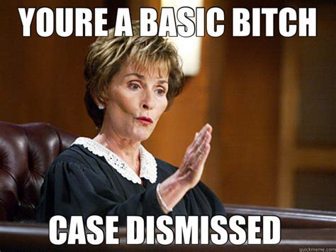 Youre A Basic Bitch Case Dismissed Misc Quickmeme