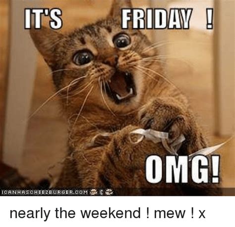 Friday… for many people, this word sounds magical. ITS FRIDAY OMG! ICANHASCHEEZEURGERCOM Nearly the Weekend ! Mew ! X | It's Friday Meme on ME.ME