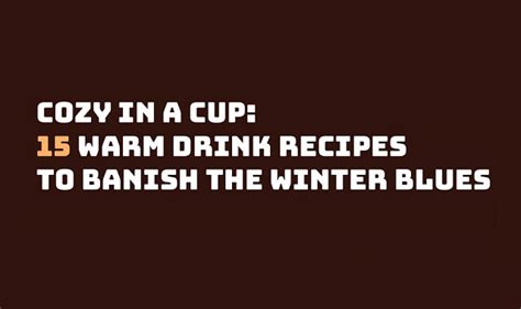 Cozy In A Cup 15 Warm Drink Recipes To Banish The Winter Blues Infographic Visualistan