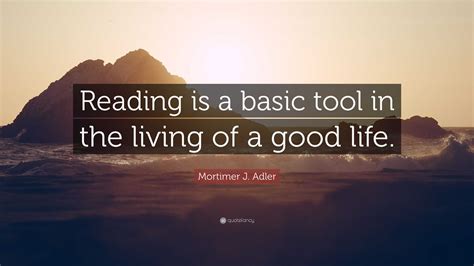 Mortimer J Adler Quote Reading Is A Basic Tool In The Living Of A