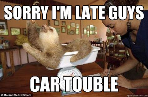 Sorry Im Late Guys Car Touble Dramatic Sloth Quickmeme