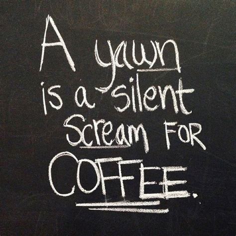 A Yawn Is A Silent Scream For Coffee Coffee Quotes Coffee Humor My