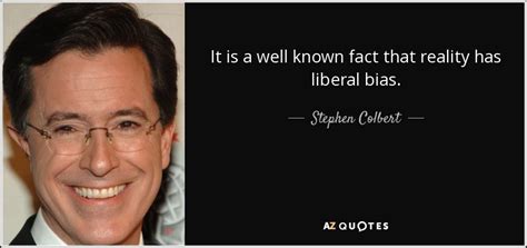 stephen colbert quote it is a well known fact that reality has liberal