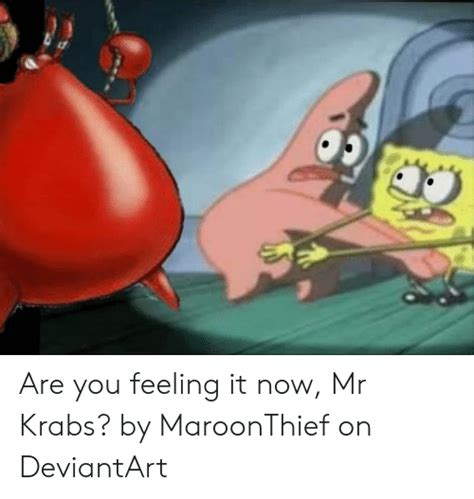 Are You Feeling It Now Mr Krabs By Maroonthief On Deviantart Mr