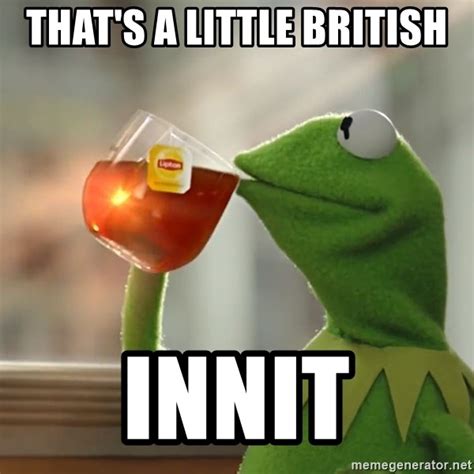 Thats A Little British Innit Kermit The Frog Drinking Tea Meme