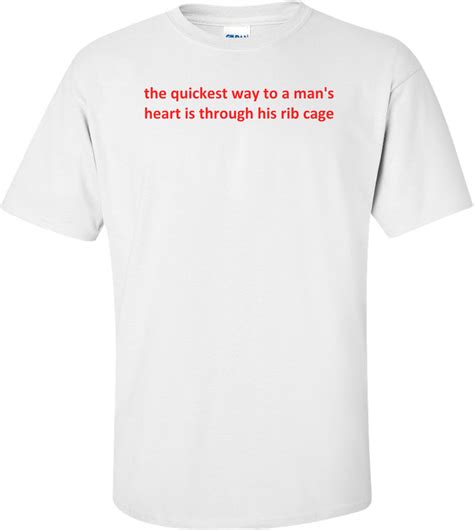 The Quickest Way To A Man S Heart Is Through His Rib Cage Shirt