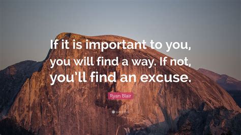 Ryan Blair Quote “if It Is Important To You You Will Find A Way If Not You’ll Find An Excuse
