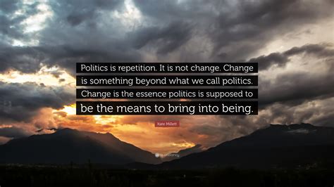 Kate Millett Quote Politics Is Repetition It Is Not Change Change