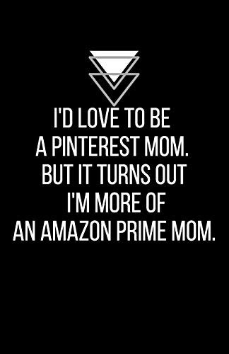 i d love to be a pinterest mom but it turns out i m more of an amazon prime mom blank lined