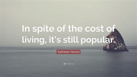 Kathleen Norris Quote In Spite Of The Cost Of Living Its Still