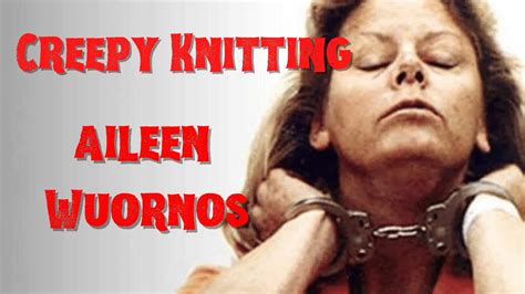 Creepy Knitting Aileen Wuornos Youtube