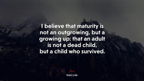 688096 I Believe That Maturity Is Not An Outgrowing But A Growing Up