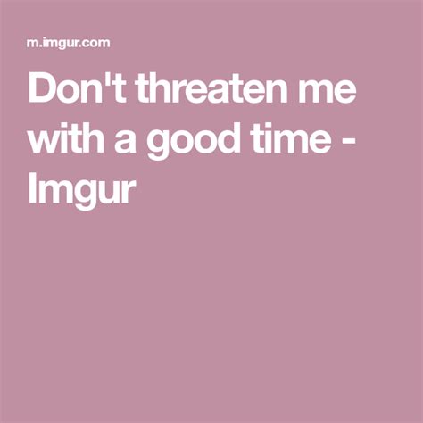 Dont Threaten Me With A Good Time In 2021 Best Funny Jokes