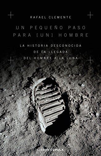 Un pequeño paso para un hombre La historia desconocida de la llegada del hombre a la luna by