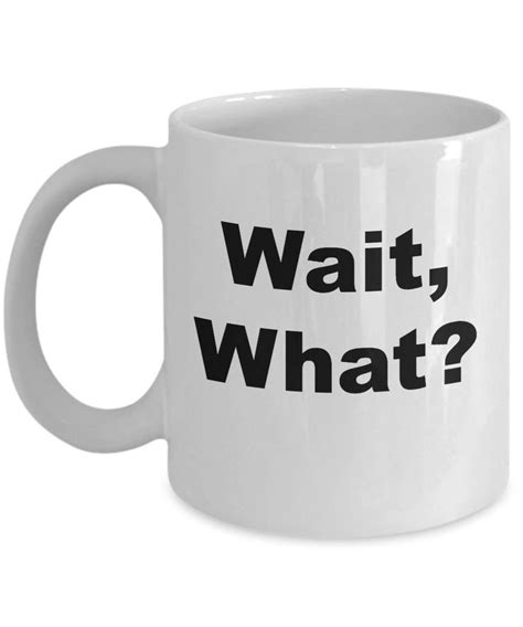 Wait What Funny Coffee Mug Sarcastic Mug Sarcastic T Etsy Funny Coffee Mugs Mugs