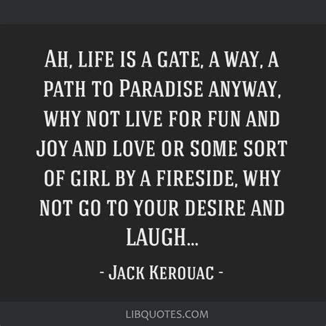 Jack Kerouac Quote Ah Life Is A Gate A Way A Path To